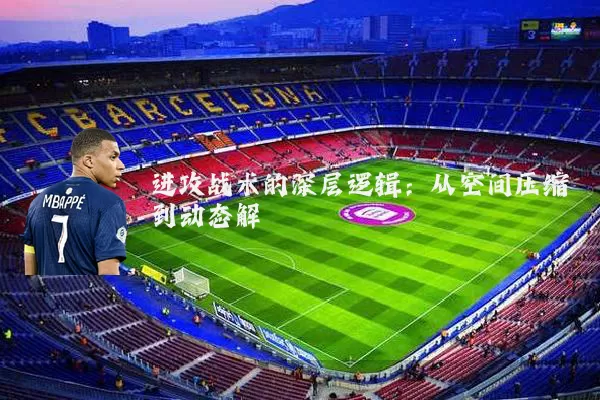 进攻战术的深层逻辑：从空间压缩到动态解耦