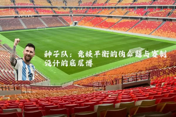 种子队：竞技平衡的伪命题与赛制设计的底层博弈