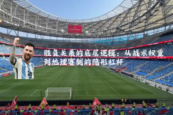 胜负关系的底层逻辑：从战术权重到地理赛制的隐形杠杆