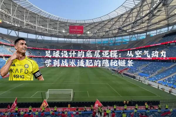 足球设计的底层逻辑：从空气动力学到战术适配的隐秘链条