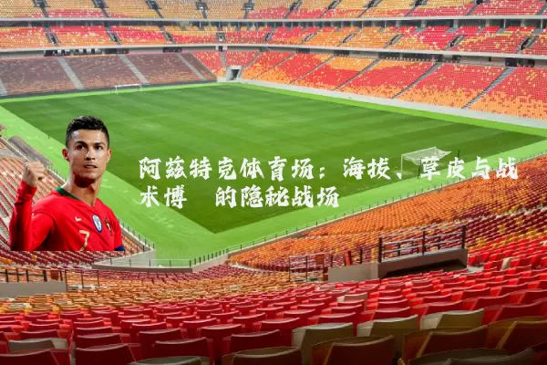 阿兹特克体育场:海拔、草皮与战术博弈的隐秘战场