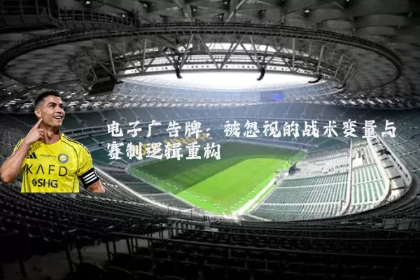 电子广告牌：被忽视的战术变量与赛制逻辑重构