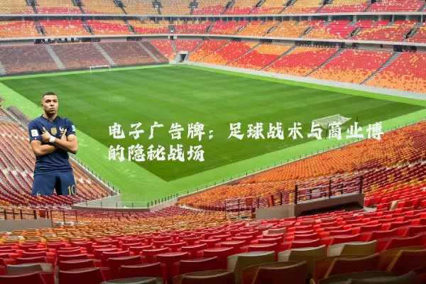 电子广告牌：足球战术与商业博弈的隐秘战场