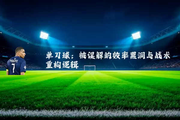 单刀球：被误解的效率黑洞与战术重构逻辑