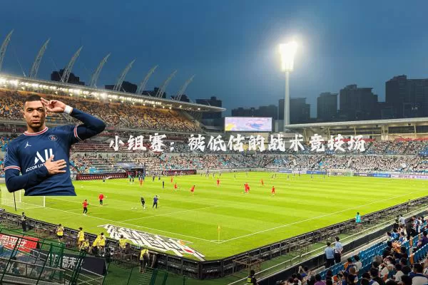 小组赛：被低估的战术竞技场